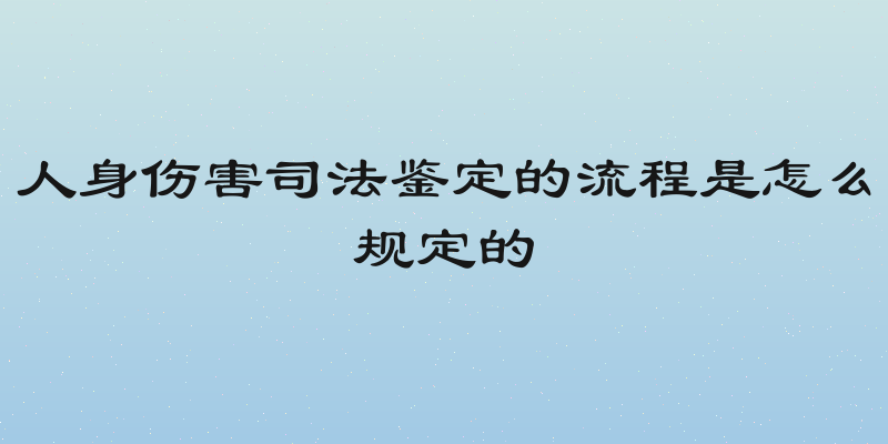 人身伤害司法鉴定的流程是怎么规定的