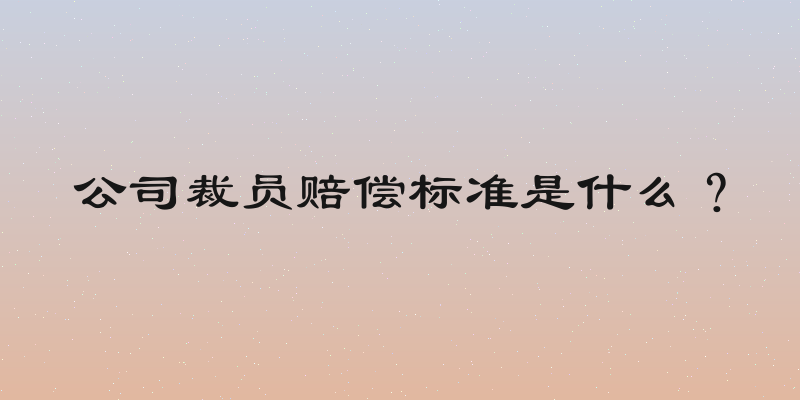 公司裁员赔偿标准是什么？