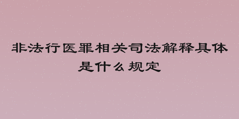 非法行医罪相关司法解释具体是什么规定