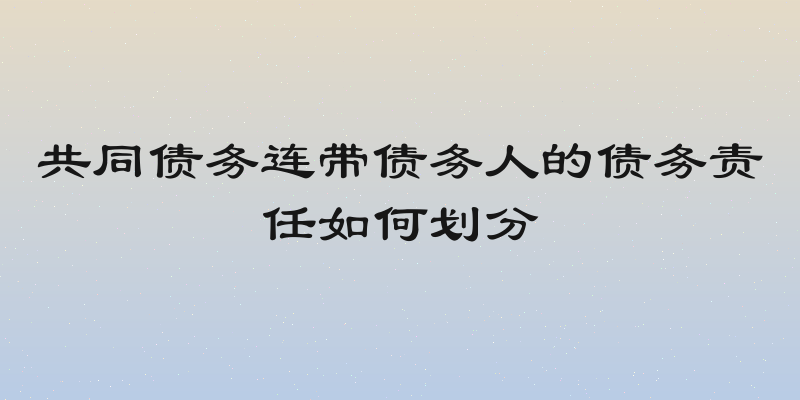 共同债务连带债务人的债务责任如何划分