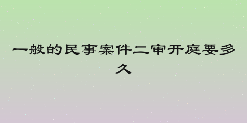 一般的民事案件二审开庭要多久
