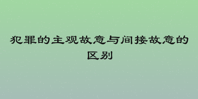犯罪的主观故意与间接故意的区别