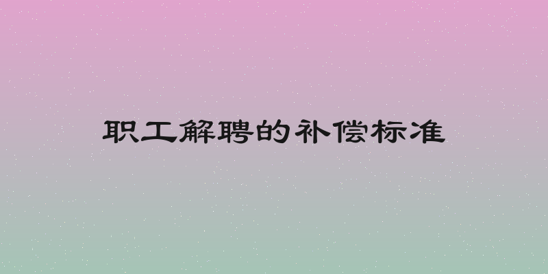 职工解聘的补偿标准