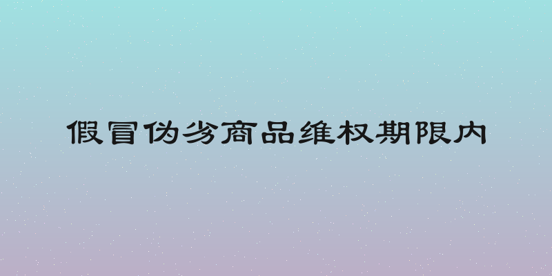 假冒伪劣商品维权期限内
