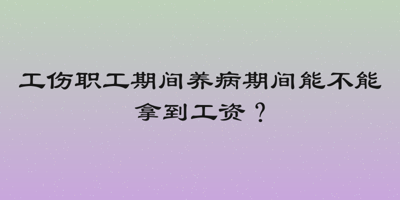 工伤职工期间养病期间能不能拿到工资？
