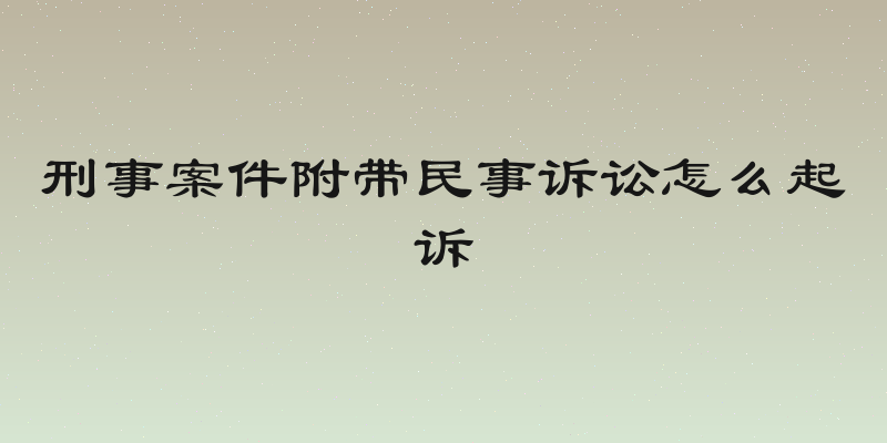 刑事案件附带民事诉讼怎么起诉