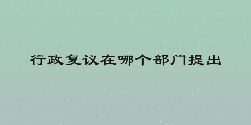 行政复议在哪个部门提出