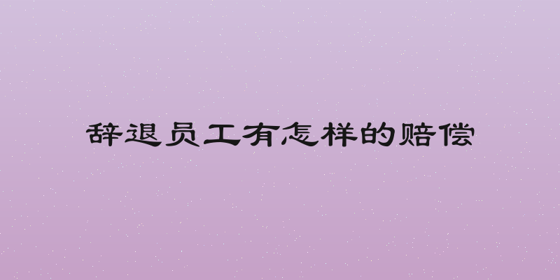 辞退员工有怎样的赔偿