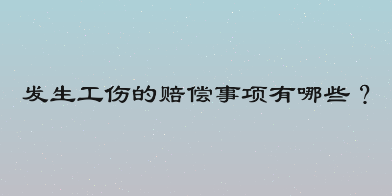 发生工伤的赔偿事项有哪些？