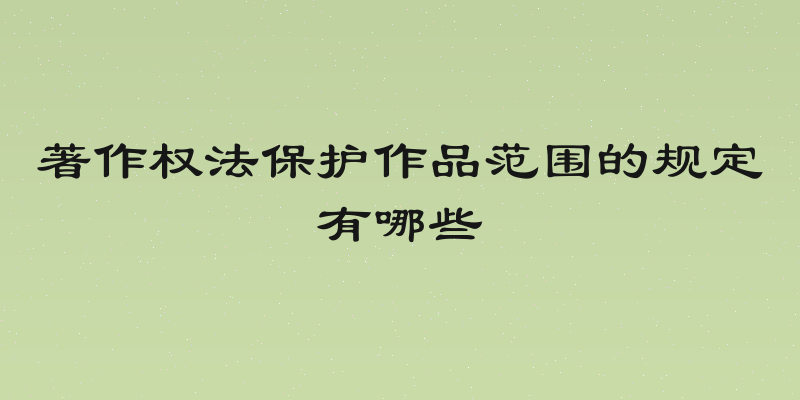 著作权法保护作品范围的规定有哪些