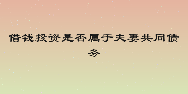 借钱投资是否属于夫妻共同债务
