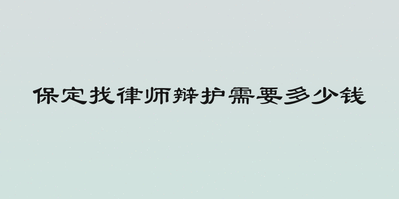 保定找律师辩护需要多少钱