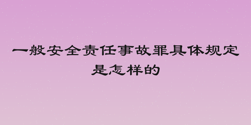 一般安全责任事故罪具体规定是怎样的