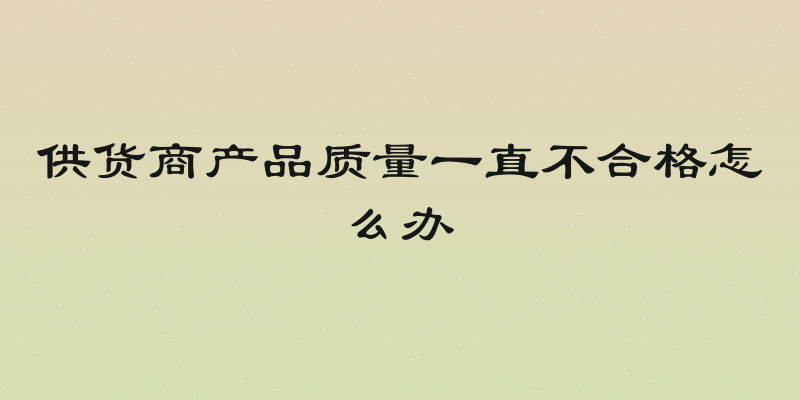 供货商产品质量一直不合格怎么办