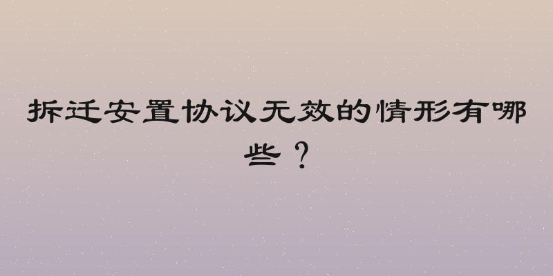 拆迁安置协议无效的情形有哪些？