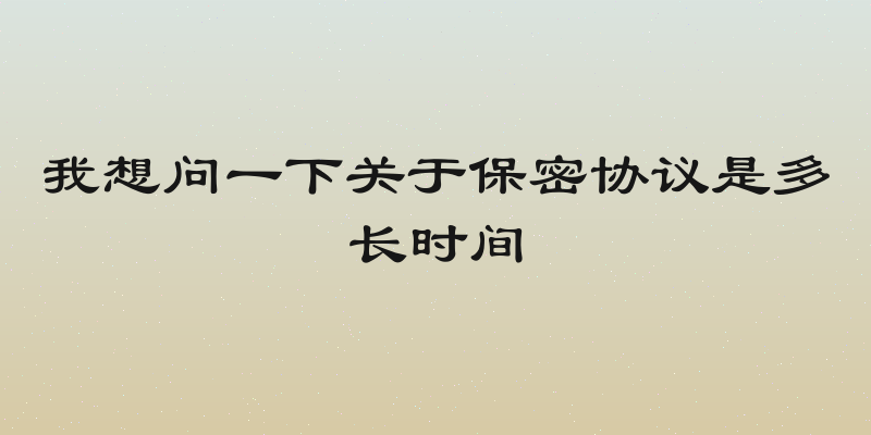 我想问一下关于保密协议是多长时间