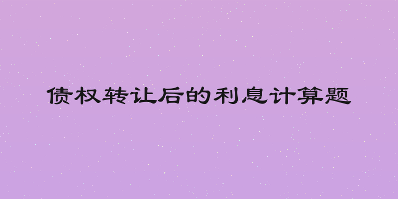 债权转让后的利息计算题
