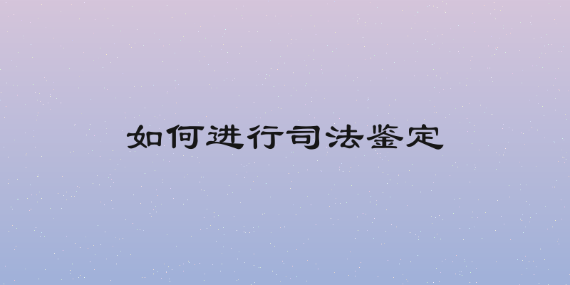 如何进行司法鉴定