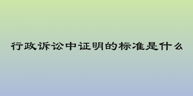 行政诉讼中证明的标准是什么