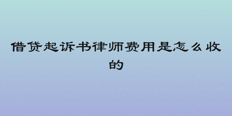 借贷起诉书律师费用是怎么收的