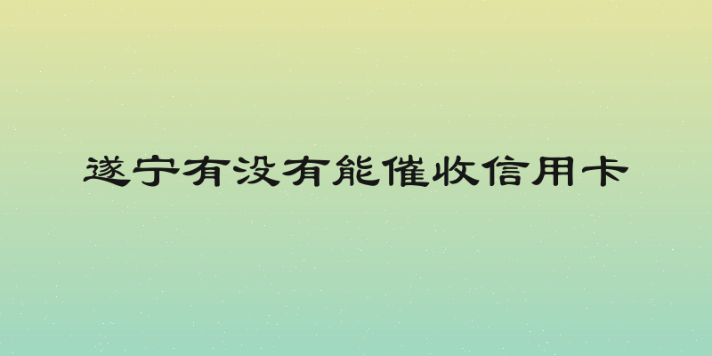 遂宁有没有能催收信用卡