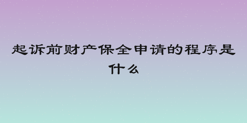 起诉前财产保全申请的程序是什么