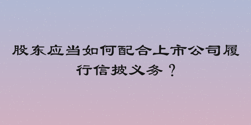 股东应当如何配合上市公司履行信披义务？