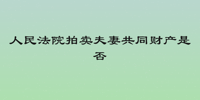 人民法院拍卖夫妻共同财产是否