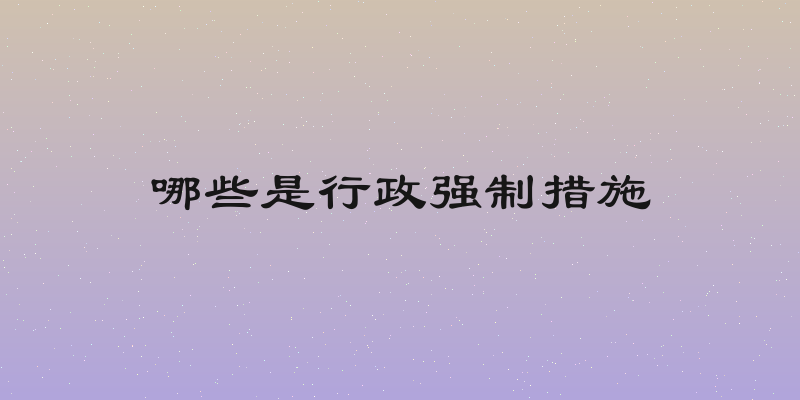 哪些是行政强制措施