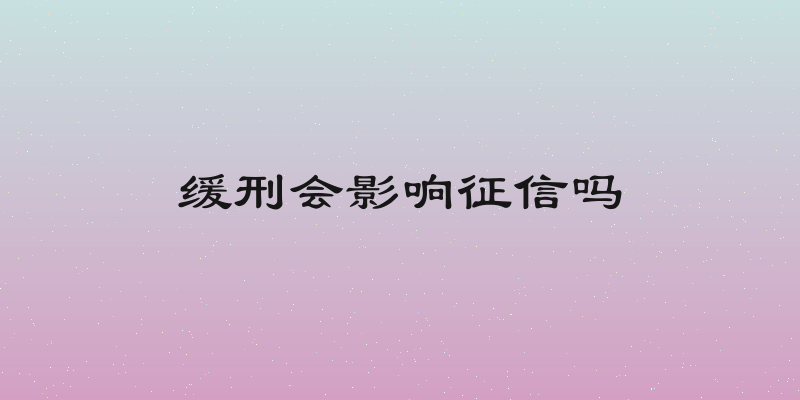 缓刑会影响征信吗