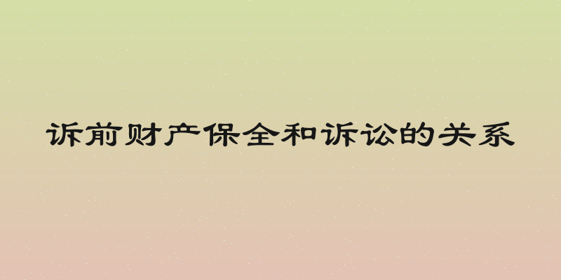 诉前财产保全和诉讼的关系