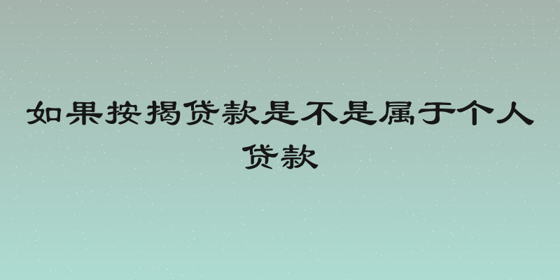 如果按揭贷款是不是属于个人贷款