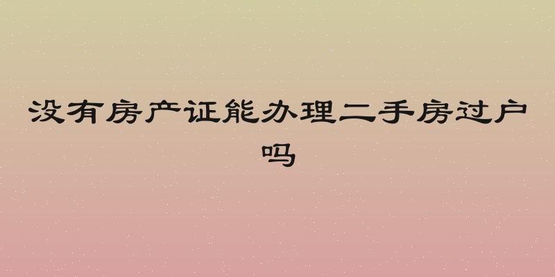 没有房产证能办理二手房过户吗