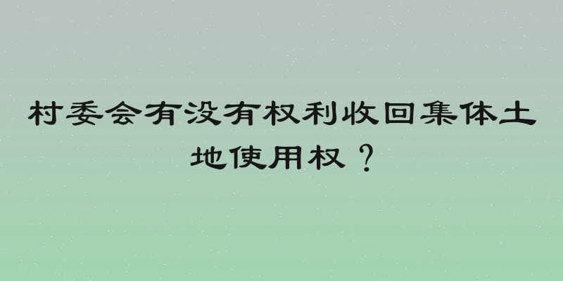 村委会有没有权利收回集体土地使用权？