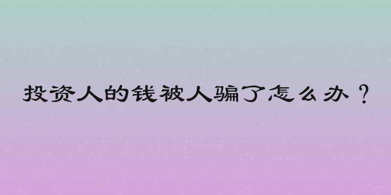 投资人的钱被人骗了怎么办？