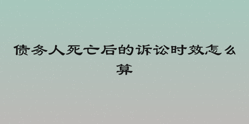 债务人死亡后的诉讼时效怎么算