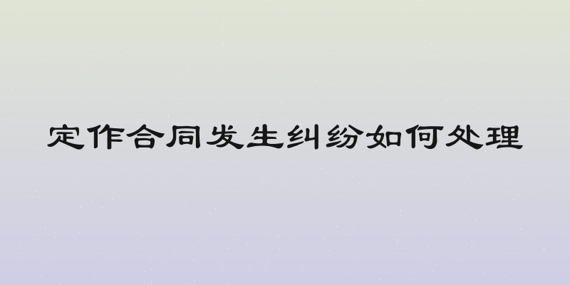 定作合同发生纠纷如何处理