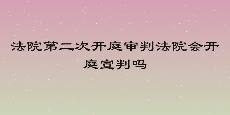 法院第二次开庭审判法院会开庭宣判吗