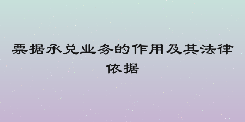 票据承兑业务的作用及其法律依据