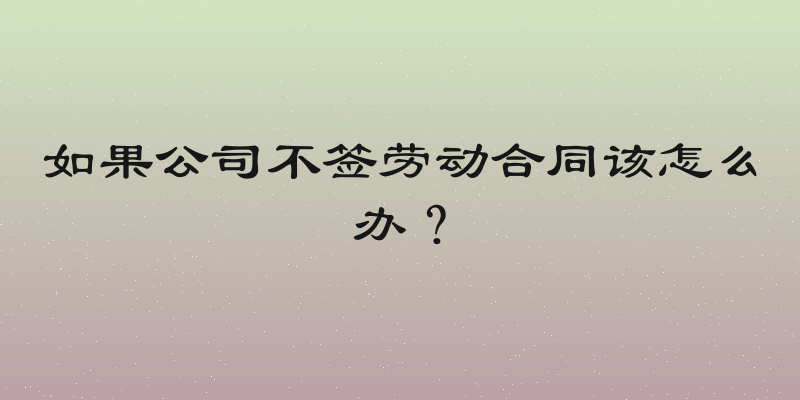 如果公司不签劳动合同该怎么办？