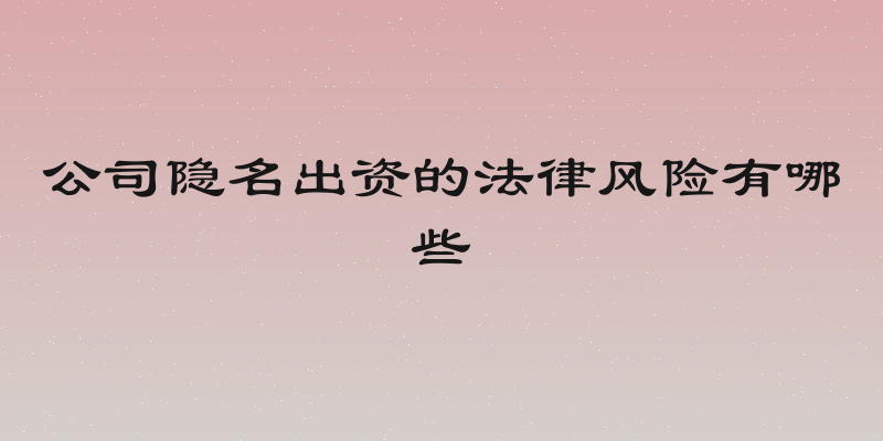 公司隐名出资的法律风险有哪些