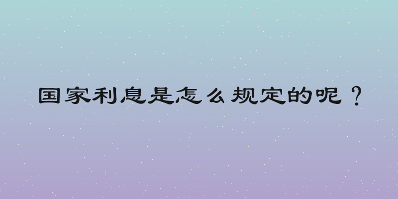 国家利息是怎么规定的呢？