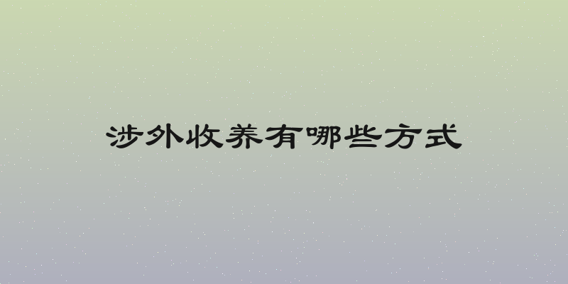 涉外收养有哪些方式