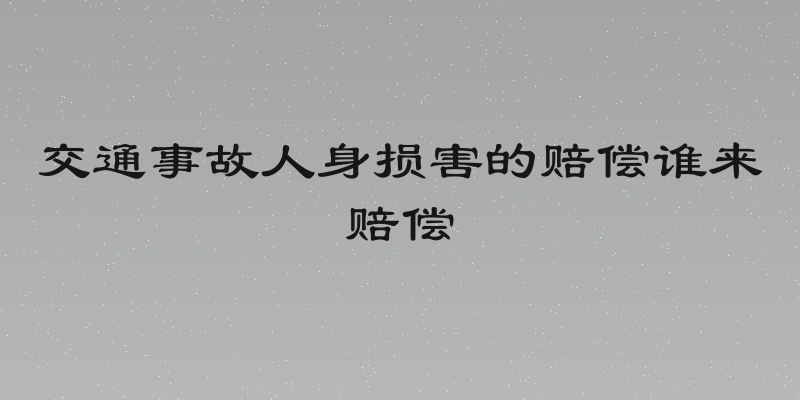 交通事故人身损害的赔偿谁来赔偿