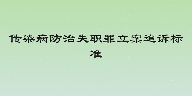 传染病防治失职罪立案追诉标准