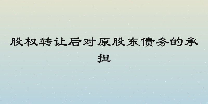 股权转让后对原股东债务的承担