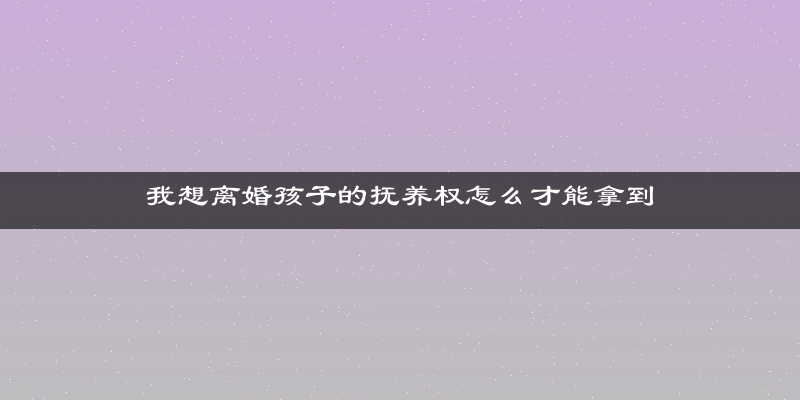 我想离婚孩子的抚养权怎么才能拿到