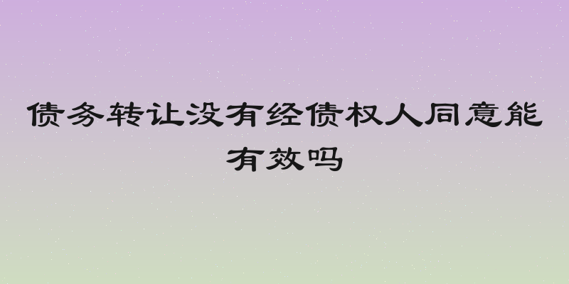 债务转让没有经债权人同意能有效吗