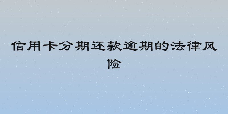 信用卡分期还款逾期的法律风险