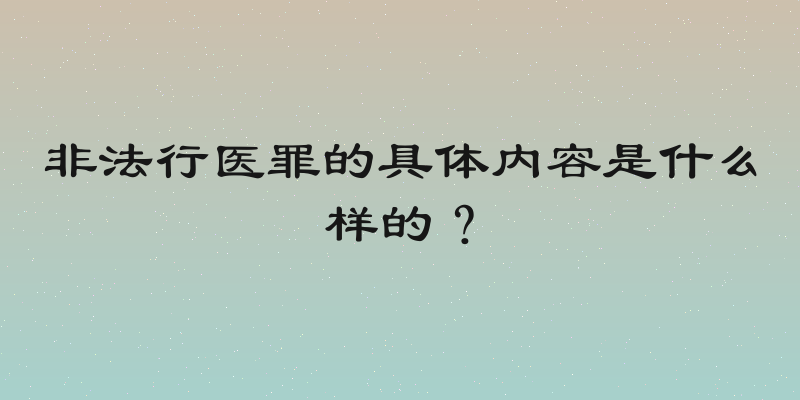 非法行医罪的具体内容是什么样的？